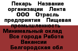 Пекарь › Название организации ­ Лента, ООО › Отрасль предприятия ­ Пищевая промышленность › Минимальный оклад ­ 1 - Все города Работа » Вакансии   . Белгородская обл.